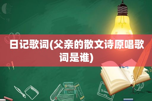 日记歌词(父亲的散文诗原唱歌词是谁)