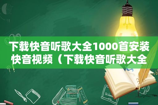 下载快音听歌大全1000首安装快音视频（下载快音听歌大全1000首）