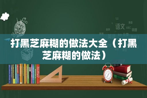 打黑芝麻糊的做法大全（打黑芝麻糊的做法）