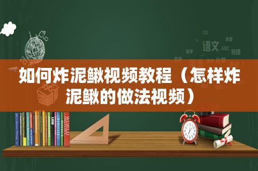 如何炸泥鳅视频教程（怎样炸泥鳅的做法视频）