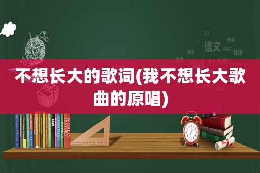 不想长大的歌词(我不想长大歌曲的原唱)