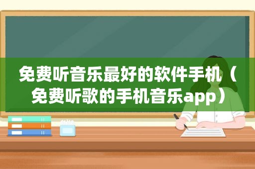 免费听音乐最好的软件手机（免费听歌的手机音乐app）