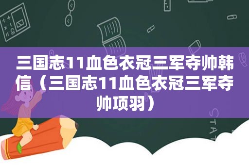 三国志11血色衣冠三军夺帅韩信（三国志11血色衣冠三军夺帅项羽）