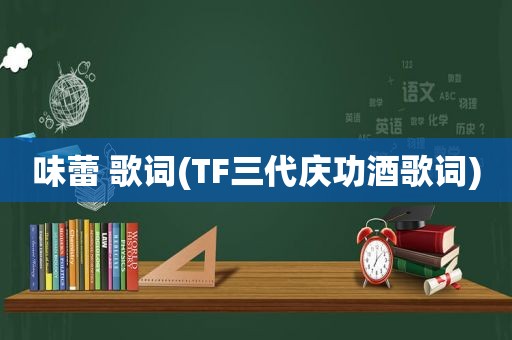 味蕾 歌词(TF三代庆功酒歌词)