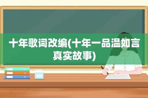 十年歌词改编(十年一品温如言真实故事)