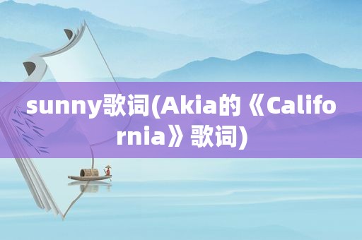 sunny歌词(Akia的《California》歌词)