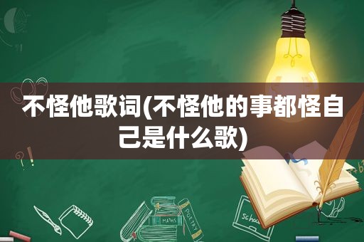 不怪他歌词(不怪他的事都怪自己是什么歌)