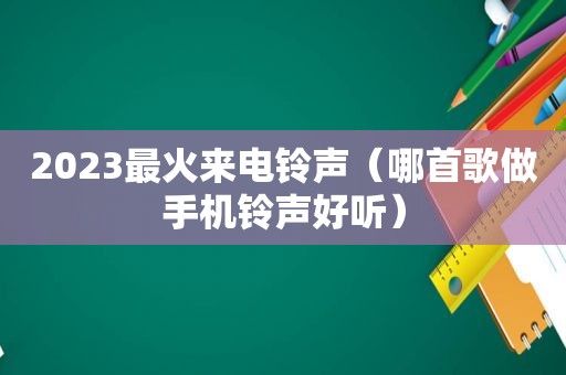 2023最火来电 *** （哪首歌做手机 *** 好听）