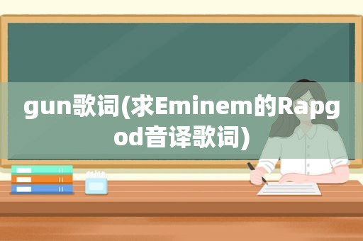 gun歌词(求Eminem的Rapgod音译歌词)