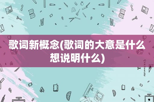 歌词新概念(歌词的大意是什么想说明什么)