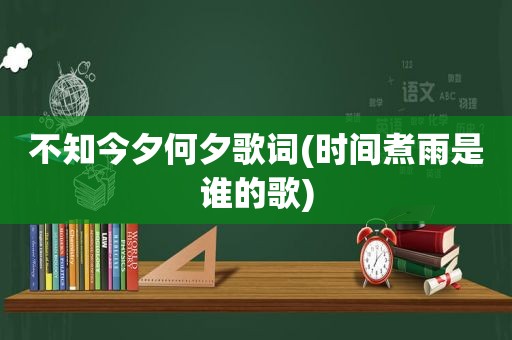 不知今夕何夕歌词(时间煮雨是谁的歌)