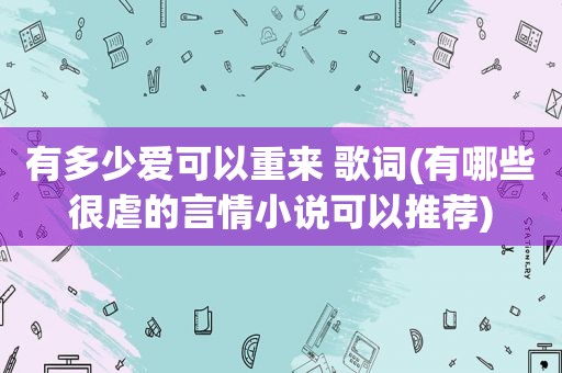 有多少爱可以重来 歌词(有哪些很虐的言情小说可以推荐)