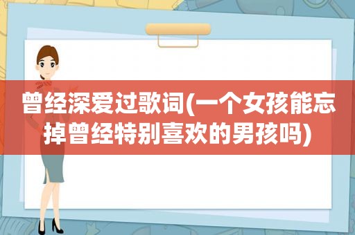 曾经深爱过歌词(一个女孩能忘掉曾经特别喜欢的男孩吗)