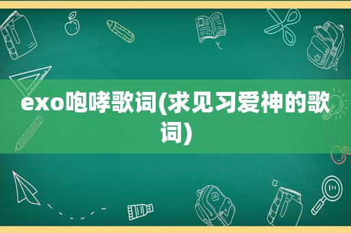 exo咆哮歌词(求见习爱神的歌词)