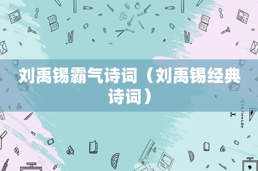 刘禹锡霸气诗词（刘禹锡经典诗词）