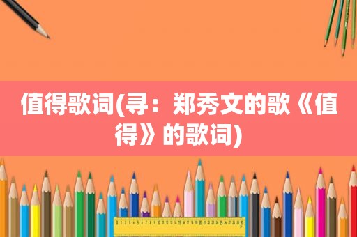 值得歌词(寻：郑秀文的歌《值得》的歌词)