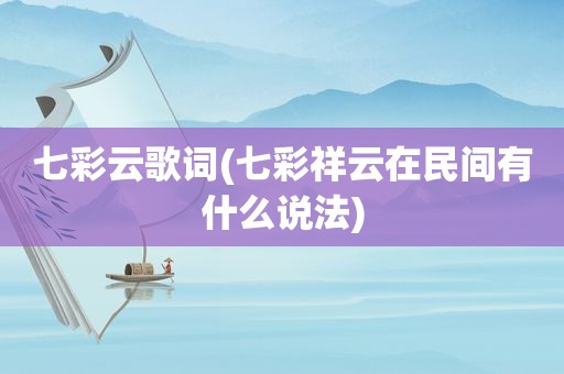 七彩云歌词(七彩祥云在民间有什么说法)