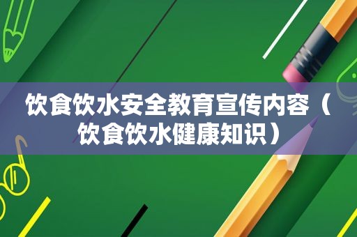 饮食饮水安全教育宣传内容（饮食饮水健康知识）