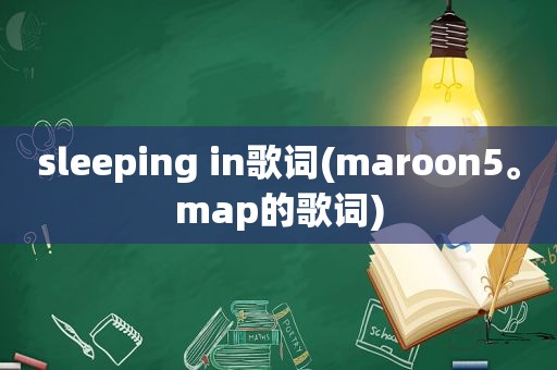 sleeping in歌词(maroon5。map的歌词)