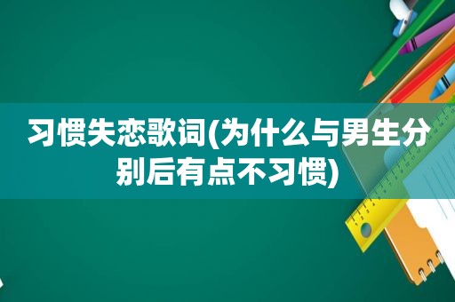 习惯失恋歌词(为什么与男生分别后有点不习惯)