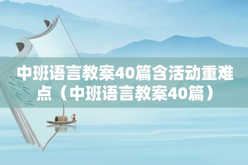 中班语言教案40篇含活动重难点（中班语言教案40篇）