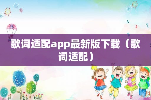 歌词适配app最新版下载（歌词适配）