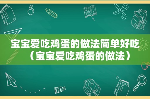 宝宝爱吃鸡蛋的做法简单好吃（宝宝爱吃鸡蛋的做法）