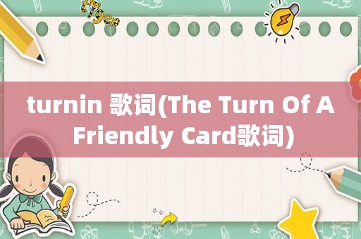 turnin 歌词(The Turn Of A Friendly Card歌词)