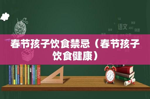 春节孩子饮食禁忌（春节孩子饮食健康）