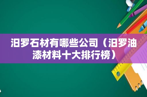 汨罗石材有哪些公司（汨罗油漆材料十大排行榜）