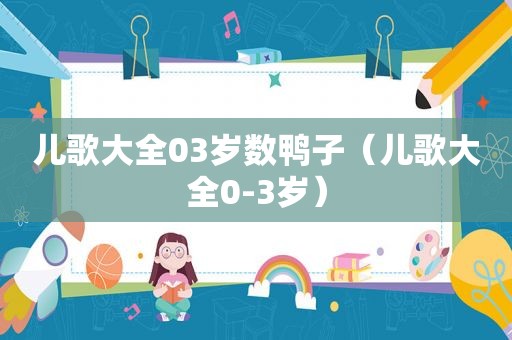 儿歌大全03岁数鸭子（儿歌大全0-3岁）