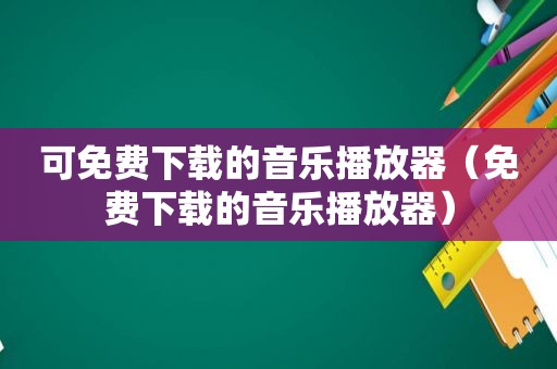 可免费下载的音乐播放器（免费下载的音乐播放器）