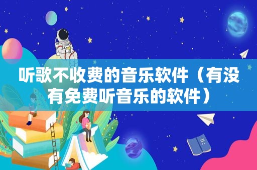 听歌不收费的音乐软件（有没有免费听音乐的软件）