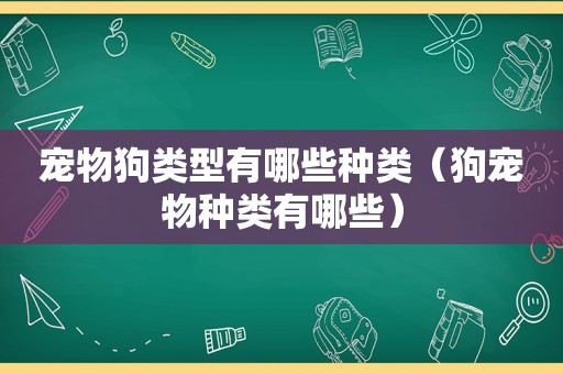 宠物狗类型有哪些种类（狗宠物种类有哪些）