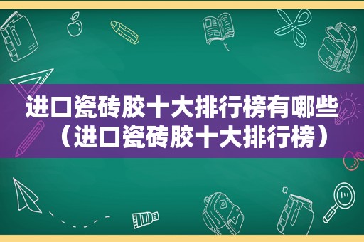 进口瓷砖胶十大排行榜有哪些（进口瓷砖胶十大排行榜）