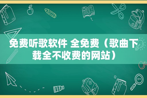 免费听歌软件 全免费（歌曲下载全不收费的网站）