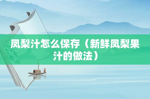 凤梨汁怎么保存（新鲜凤梨果汁的做法）