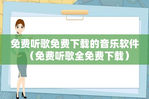 免费听歌免费下载的音乐软件（免费听歌全免费下载）