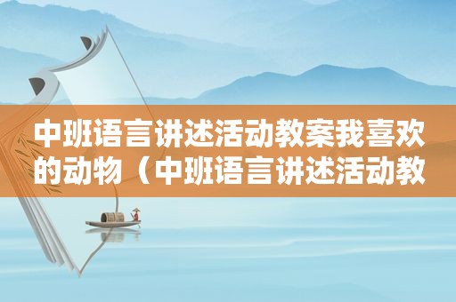 中班语言讲述活动教案我喜欢的动物（中班语言讲述活动教案）