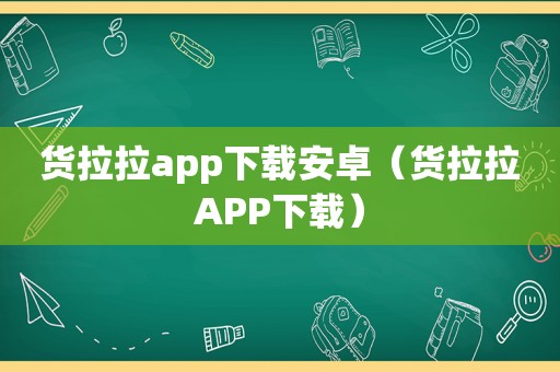 货拉拉app下载安卓（货拉拉APP下载）