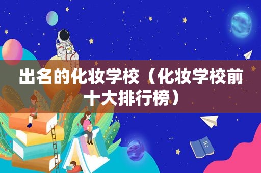 出名的化妆学校（化妆学校前十大排行榜）  第1张