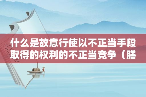 什么是故意行使以不正当手段取得的权利的不正当竞争（膳鱼丝的做法）