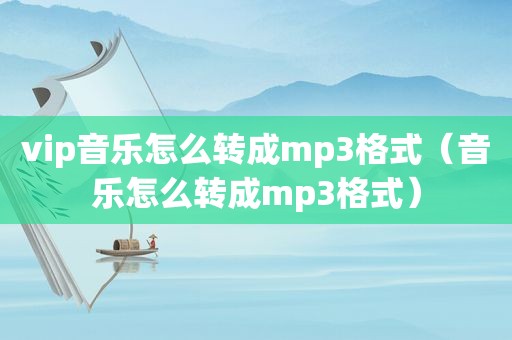 vip音乐怎么转成mp3格式（音乐怎么转成mp3格式）