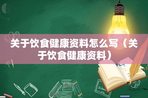 关于饮食健康资料怎么写（关于饮食健康资料）