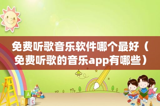 免费听歌音乐软件哪个最好（免费听歌的音乐app有哪些）