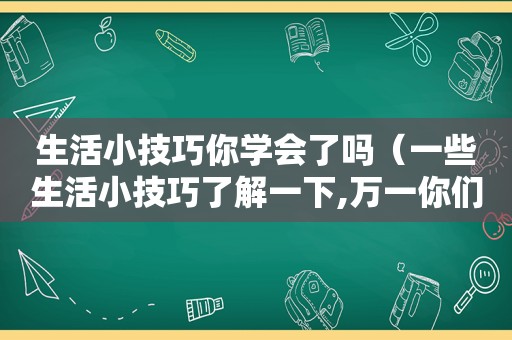 生活小技巧你学会了吗（一些生活小技巧了解一下,万一你们不知道呢?）