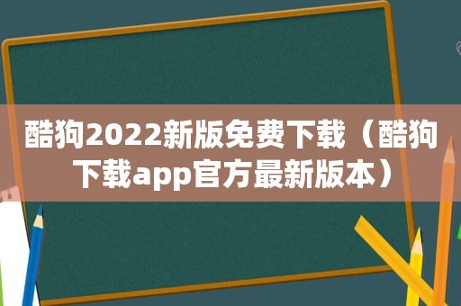 酷狗2022新版免费下载（酷狗下载app官方最新版本）