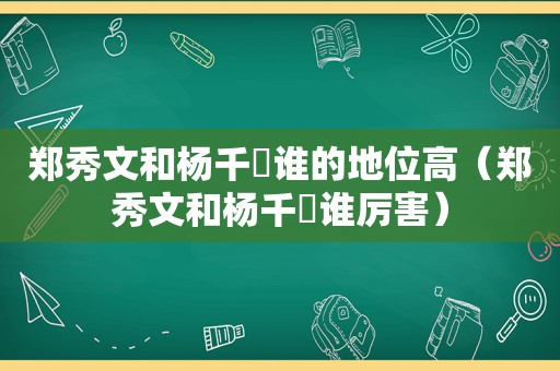 郑秀文和杨千嬅谁的地位高（郑秀文和杨千嬅谁厉害）