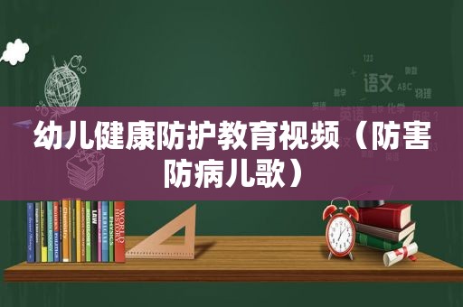 幼儿健康防护教育视频（防害防病儿歌）