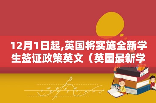 12月1日起,英国将实施全新学生签证政策英文（英国最新学生签证政策）